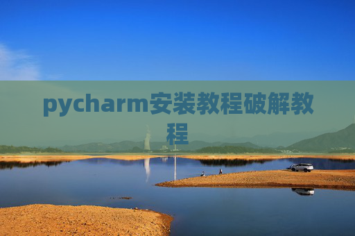 pycharm安装教程破解教程 pycharm安装教程破解教程